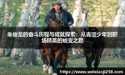 朱俊龙的奋斗历程与成就探索：从青涩少年到职场精英的蜕变之路