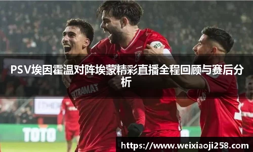 PSV埃因霍温对阵埃蒙精彩直播全程回顾与赛后分析