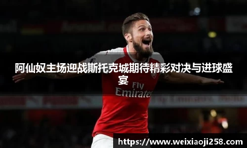 阿仙奴主场迎战斯托克城期待精彩对决与进球盛宴