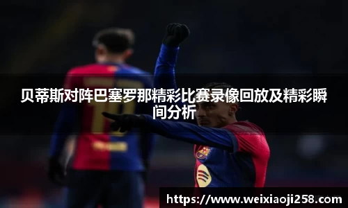 贝蒂斯对阵巴塞罗那精彩比赛录像回放及精彩瞬间分析