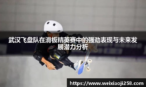 武汉飞盘队在滑板精英赛中的强劲表现与未来发展潜力分析